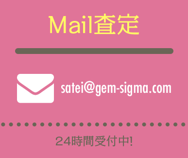 Mail査定：satei@gem-sigma.com（24時間受付中！）